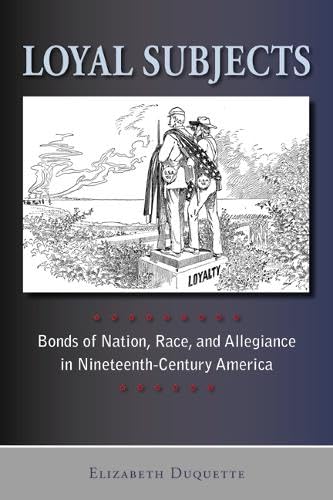 Loyal Subjects Bonds of Nation, Race, and Allegiance in Nineteenth-Century Amer [Paperback]