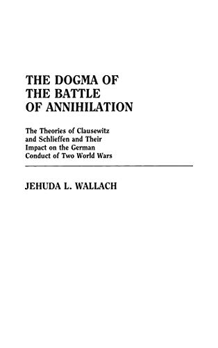 The Dogma of the Battle of Annihilation The Theories of Clausewitz and Schlieff [Hardcover]