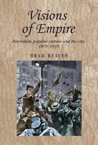 Visions of empire Patriotism, popular culture and the city, 1870-1939 [Paperback]