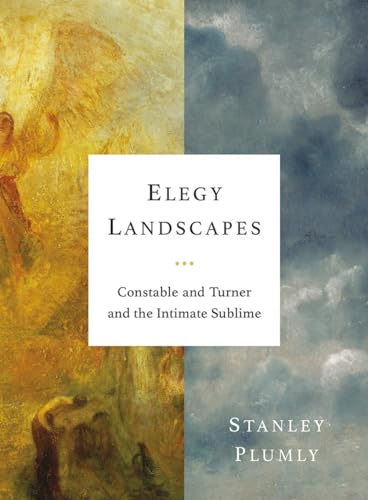 Elegy Landscapes Constable and Turner and the Intimate Sublime [Hardcover]