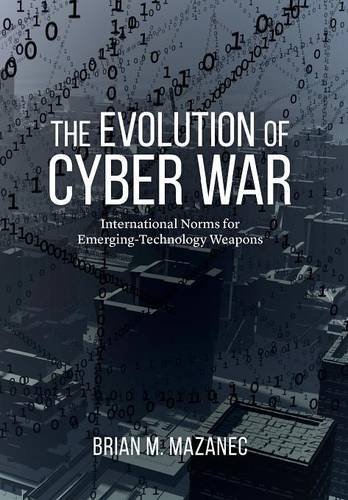 The Evolution Of Cyber War International Norms For Emerging-Technology Weapons [Hardcover]