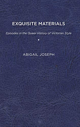 Exquisite Materials  Episodes in the Queer History of Victorian Style [Hardcover]