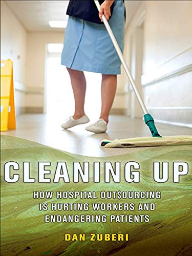 Cleaning Up How Hospital Outsourcing Is Hurting Workers And Endangering Patient [Hardcover]