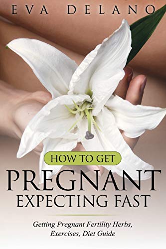 How To Get Pregnant, Expecting Fast Getting Pregnant Fertility Herbs, Exercises [Paperback]