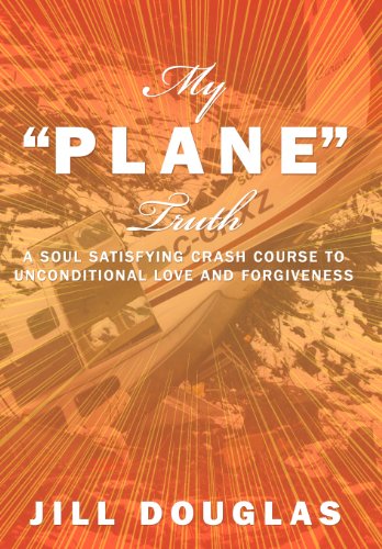 My Plane Truth  A Soul Satisfying Crash Course to Unconditional Love and Forgiv [Hardcover]