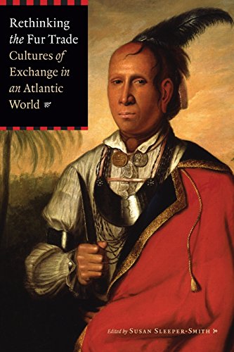 Rethinking The Fur Trade Cultures Of Exchange In An Atlantic World [Paperback]