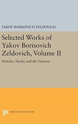 Selected Works of Yakov Borisovich Zeldovich, Volume II Particles, Nuclei, and  [Hardcover]