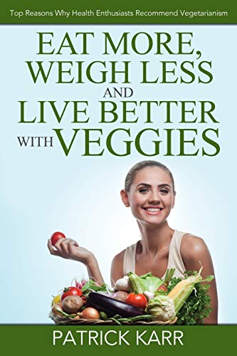 Eat More, Weigh Less And Live Better With Veggies Top Reasons Why Health Enthus [Paperback]