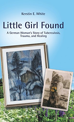 Little Girl Found  A German Woman's Story of Tuberculosis, Trauma, and Healing [Hardcover]
