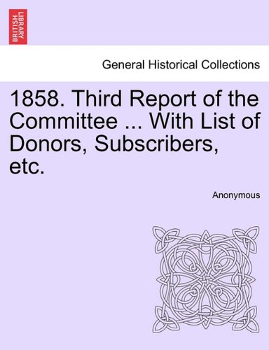 1858. Third Report of the Committee ... with List of Donors, Subscribers, Etc [Paperback]