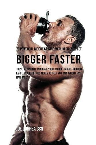70 Powerful Weight Gaining Meal Recipes to Get Bigger Faster [Paperback]