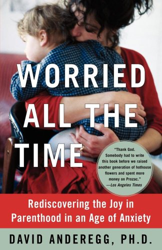 Worried All the Time Rediscovering the Joy in Parenthood in an Age of Anxiety [Paperback]