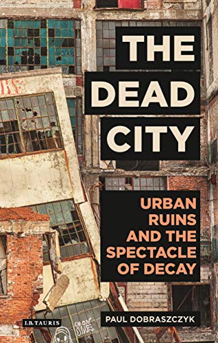The Dead City Urban Ruins and the Spectacle of Decay [Hardcover]
