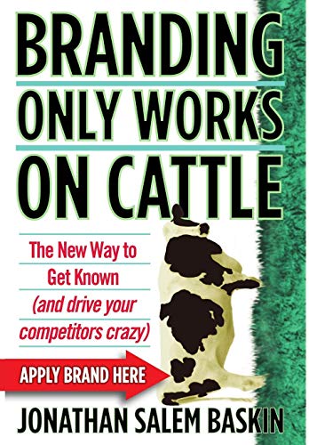 Branding Only Works on Cattle The New Way to Get Known (and Drive your Competit [Hardcover]