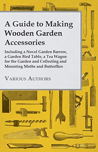 Guide to Making Wooden Garden Accessories - Including a Novel Garden Barrow, a G [Paperback]