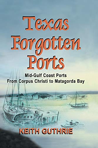 Texas Forgotten Ports Volume 1 - Mid-Gulf Ports From Corpus Christi To Matagorda [Paperback]