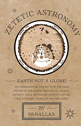 Zetetic Astronomy - Earth Not a Globe an Experimental Inquiry into the True Fig [Paperback]