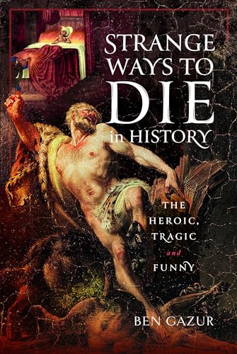 Strange Ways to Die in History The Heroic, Tragic and Funny [Hardcover]