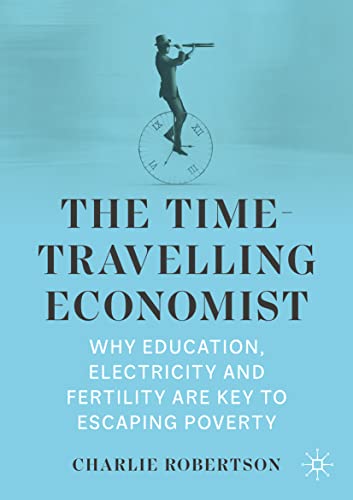 The Time-Travelling Economist Why Education, Electricity and Fertility Are Key  [Paperback]