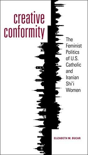 Creative Conformity The Feminist Politics Of U.S. Catholic And Iranian Shi'i Wo [Paperback]
