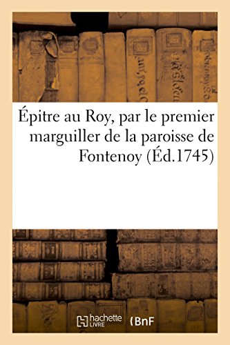 Epitre Au Roy, Par le Premier Marguiller de la Paroisse de Fontenoy. VIS-A-VIS F [Paperback]
