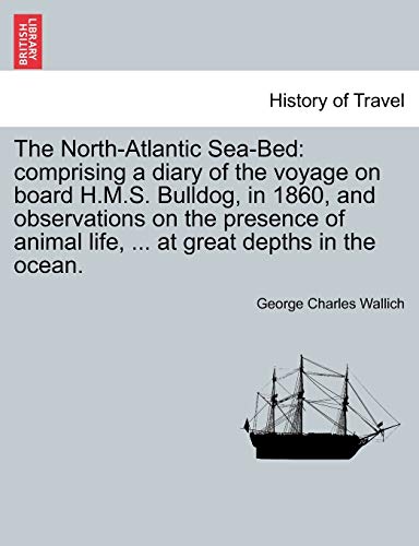 North-Atlantic Sea-Bed  Comprising a diary of the voyage on board H. M. S. Bull [Paperback]