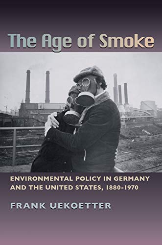 The Age of Smoke Environmental Policy in Germany and the United States, 1880-19 [Paperback]