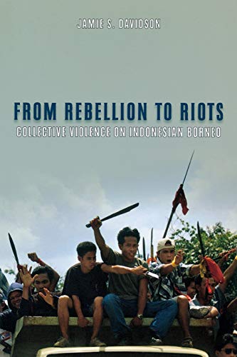 From Rebellion to Riots Collective Violence on Indonesian Borneo [Paperback]