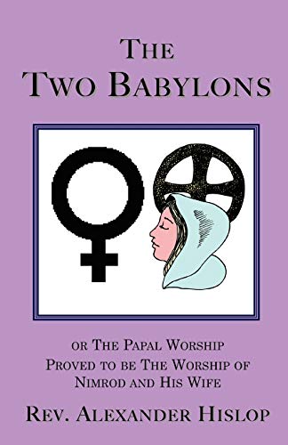 Two Babylons  Or the Papal Worship Proved to be the Worship of Nimrod and His W [Unknown]