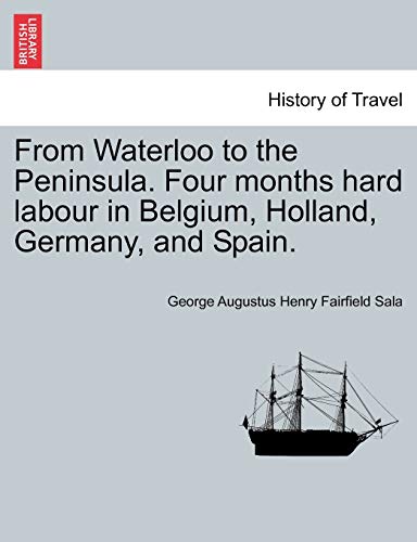 From Waterloo to the Peninsula Four Months Hard Labour in Belgium, Holland, Germ [Paperback]