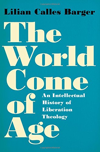 The World Come of Age An Intellectual History of Liberation Theology [Hardcover]