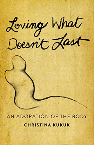 Loving What Doesn't Last An Adoration of the Body [Paperback]