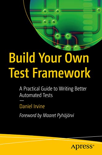 Build Your Own Test Framework A Practical Guide to Writing Better Automated Tes [Paperback]