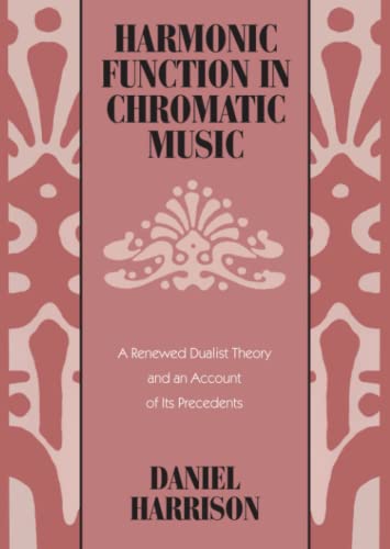 Harmonic Function in Chromatic Music A Renewed Dualist Theory and an Account of [Paperback]