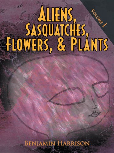 Aliens, Sasquatches, Flowers, & Plants Volume I [Paperback]