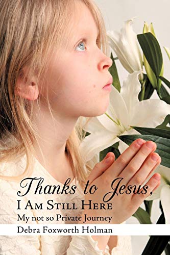 Thanks to Jesus, I Am Still Here  My not so Private Journey [Paperback]