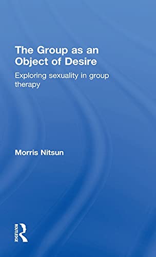 The Group as an Object of Desire Exploring Sexuality in Group Therapy [Hardcover]