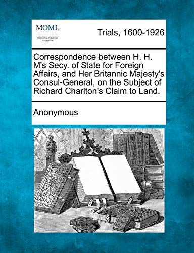 Correspondence Between H. H. M's Secy. of State for Foreign Affairs, and Her Bri [Paperback]