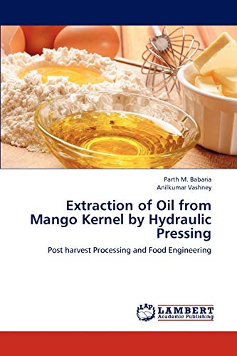Extraction Of Oil From Mango Kernel  By Hydraulic Pressing Post Harvest Process [Paperback]