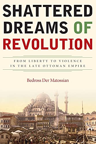 Shattered Dreams of Revolution From Liberty to Violence in the Late Ottoman Emp [Paperback]