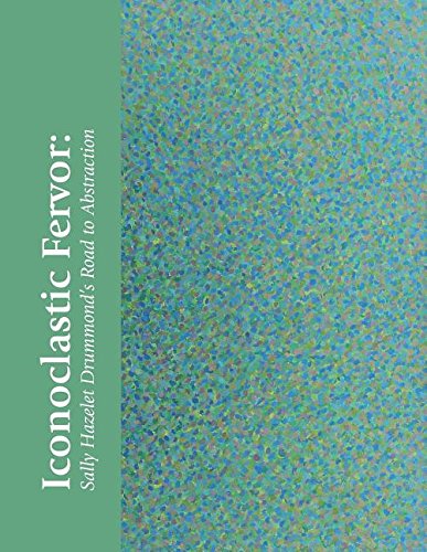 Iconoclastic Fervor Sally Hazelet Drummond's Road To Abstraction [Paperback]