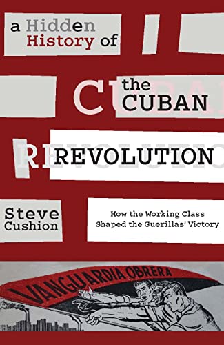 A Hidden History of the Cuban Revolution How the Working Class Shaped the Gueri [Paperback]