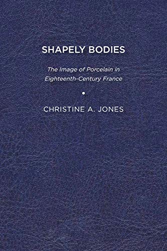 Shapely Bodies  The Image of Porcelain in Eighteenth-Century France [Paperback]