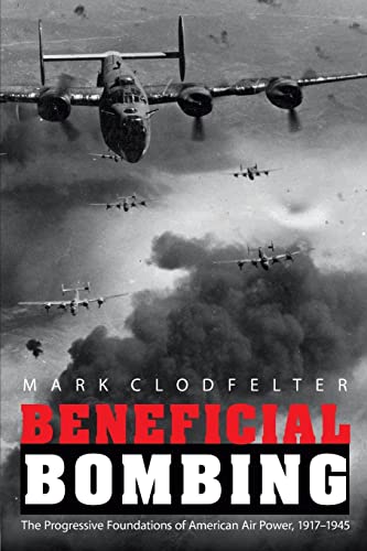 Beneficial Bombing The Progressive Foundations Of American Air Power, 1917-1945 [Paperback]