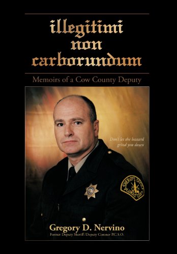Illegitimi Non Carborundum  Memoirs of A Cow County Deputy [Hardcover]
