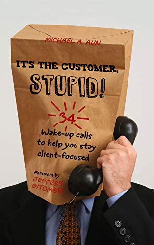It's the Customer, Stupid 34 Wake-up Calls to Help You Stay Client-Focused [Hardcover]