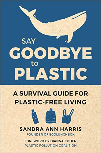 Say Goodbye to Plastic A Survival Guide for Plastic-Free Living [Hardcover]