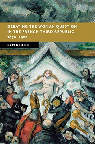 Debating the Woman Question in the French Third Republic, 18701920 [Paperback]