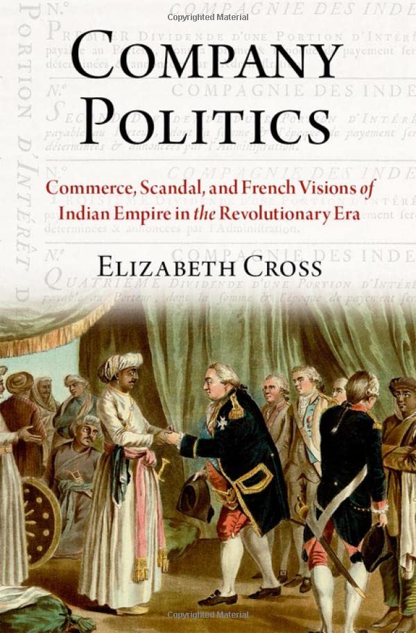 Company Politics Commerce, Scandal, and French Visions of Indian Empire in the  [Hardcover]