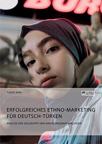 Erfolgreiches Ethno-Marketing Fur Deutsch-Turken. Analyse Der Zielgruppe Und Han